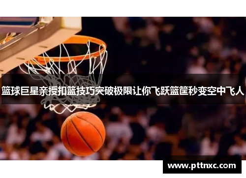 篮球巨星亲授扣篮技巧突破极限让你飞跃篮筐秒变空中飞人