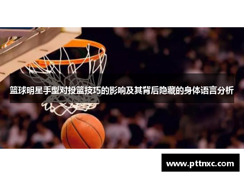 篮球明星手型对投篮技巧的影响及其背后隐藏的身体语言分析